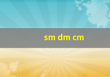 sm dm cm